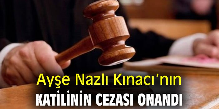 Ayşe Nazlı Kınacı’nın katilinin cezası onandı
