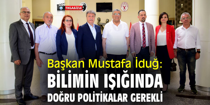 Başkan Mustafa İduğ: Bilimin ışığında doğru politikalar gerekli