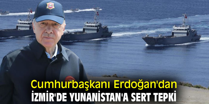 Cumhurbaşkanı Erdoğan'dan İzmir'de Yunanistan'a tepki