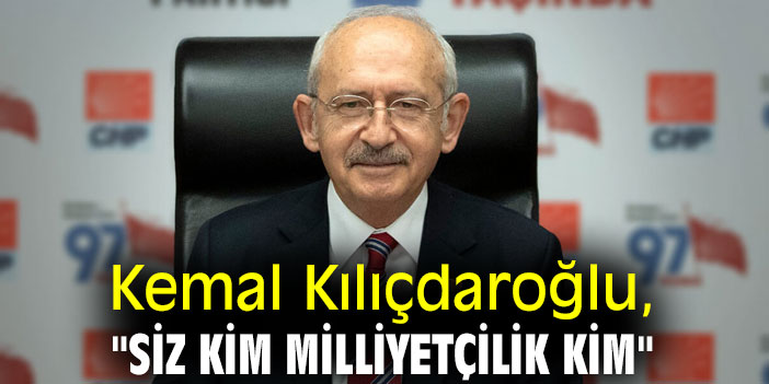 Kemal Kılıçdaroğlu, "Siz kim milliyetçilik kim"