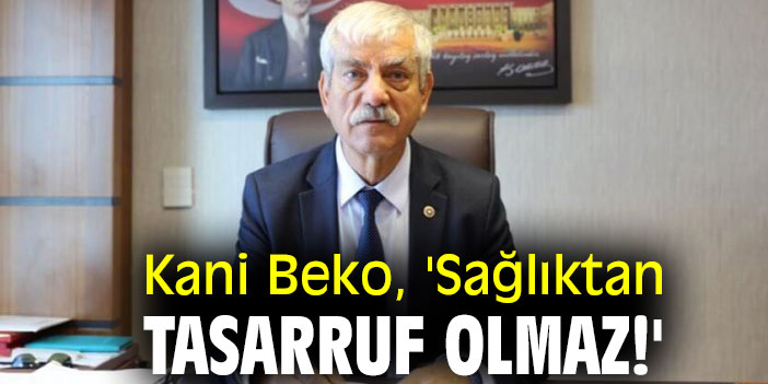Kani Beko, 'Sağlıktan tasarruf olmaz!'