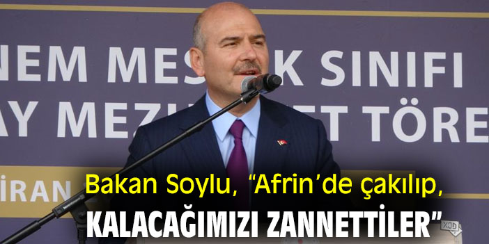 Bakan Soylu, “Afrin’de çakılıp, kalacağımızı zannettiler”
