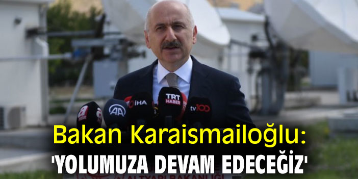 Bakan Karaismailoğlu: 'Yolumuza devam edeceğiz'