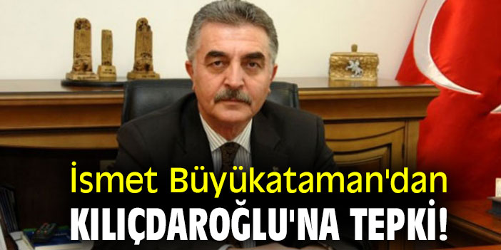 İsmet Büyükataman'dan Kılıçdaroğlu'na tepki!