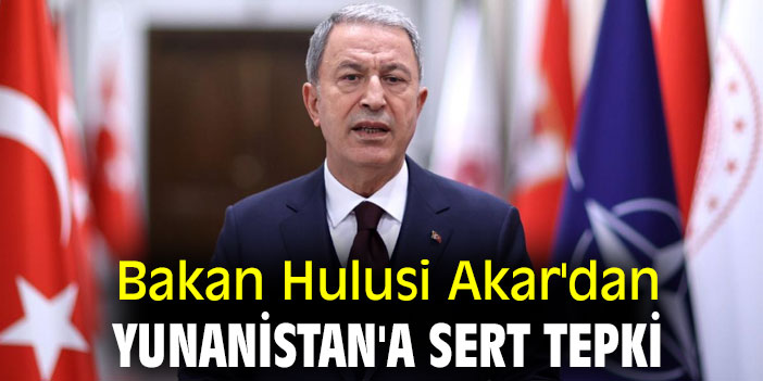 Bakan Hulusi Akar'dan Yunanistan'a sert tepki