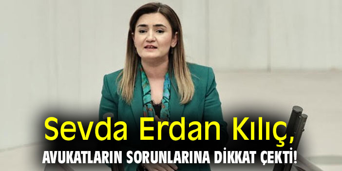 Sevda Erdan Kılıç, avukatların sorunlarına dikkat çekti!