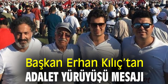 Başkan Erhan Kılıç’tan Adalet Yürüyüşü mesajı