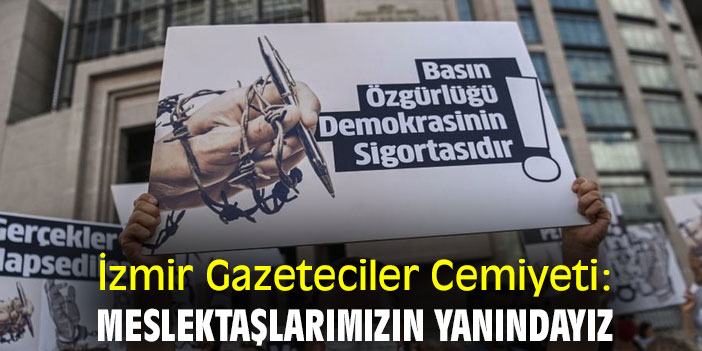 İzmir Gazeteciler Cemiyeti: Meslektaşlarımızın Yanındayız
