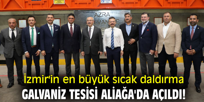 İzmir'in en büyük sıcak daldırma galvaniz tesisi Aliağa'da açıldı!