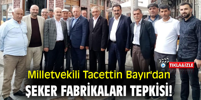 Milletvekili Tacettin Bayır'dan şeker fabrikaları tepkisi!