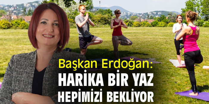 Başkan Erdoğan: Harika bir yaz hepimizi bekliyor
