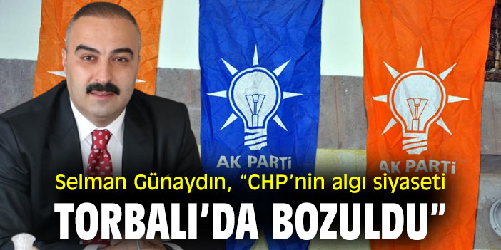 Selman Günaydın, “CHP’nin algı siyaseti Torbalı’da bozuldu”
