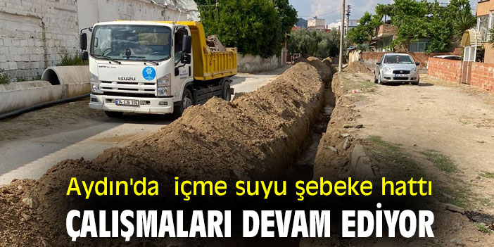 Aydın'da  içme suyu şebeke hattı çalışmaları devam ediyor