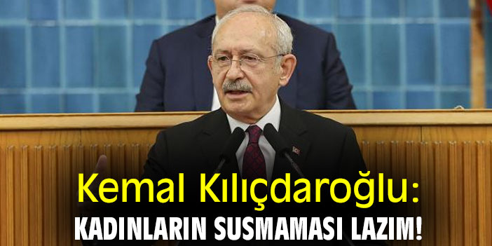Kemal Kılıçdaroğlu: Kadınların susmaması lazım!