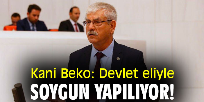 Kani Beko: Devlet eliyle soygun yapılıyor!