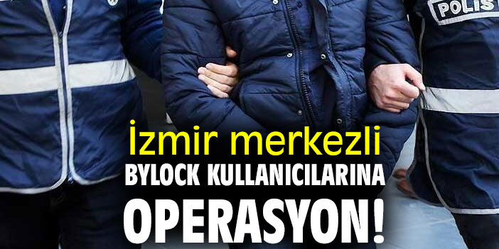 İzmir merkezli Bylock kullanıcılarına operasyon!