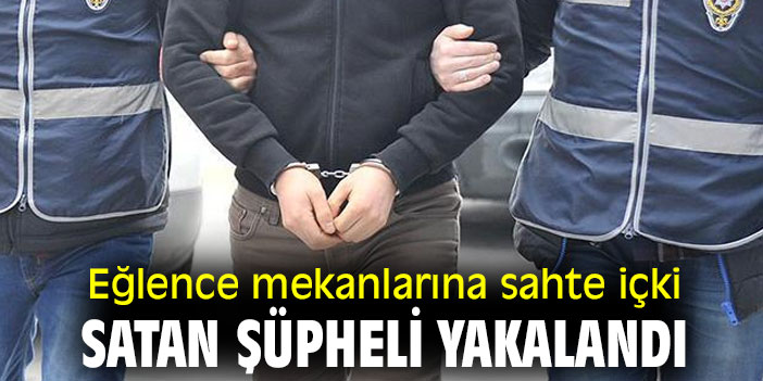 Eğlence mekanlarına sahte içki satan şüpheli yakalandı