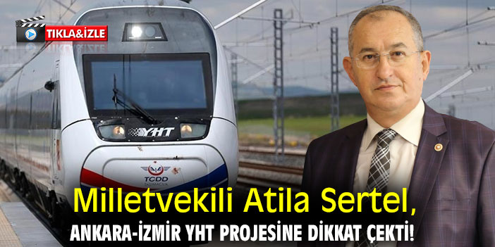 Milletvekili Atila Sertel, Ankara-İzmir YHT Projesine dikkat çekti!