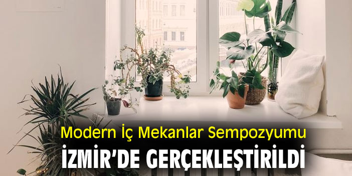 Modern İç Mekanlar Sempozyumu İzmir’de gerçekleştirildi