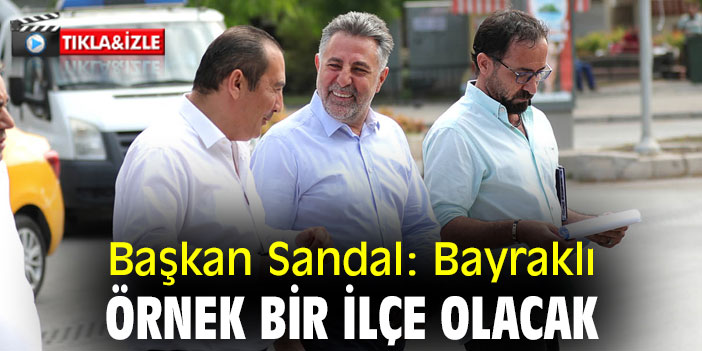 Başkan Sandal: Bayraklı, örnek bir ilçe olacak