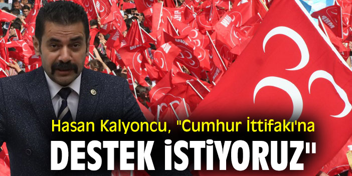 Milletvekili Hasan Kalyoncu, "Cumhur İttifakı'na destek istiyoruz"