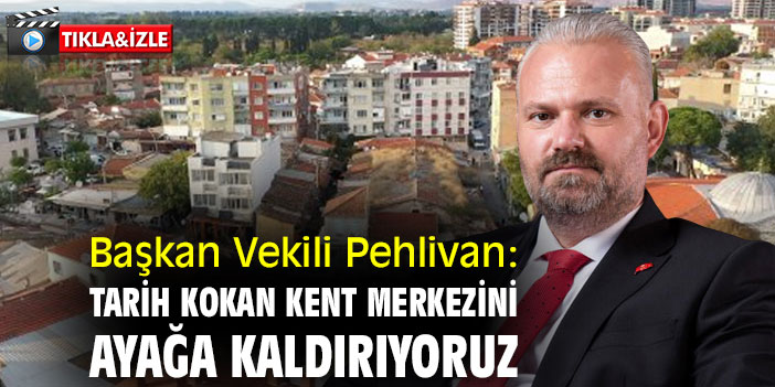 Başkan Vekili Pehlivan: Tarih kokan kent merkezini ayağa kaldırıyoruz