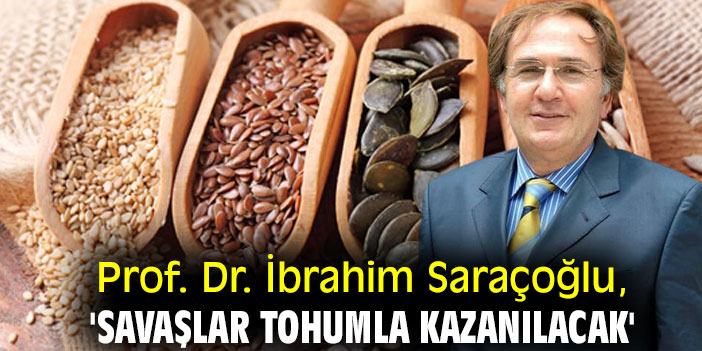 Prof. Dr. İbrahim Saraçoğlu, 'Savaşlar tohumla kazanılacak'