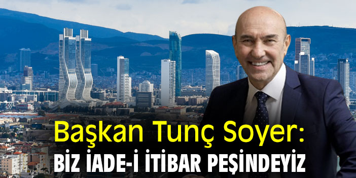 Başkan Tunç Soyer: Biz iade-i itibar peşindeyiz