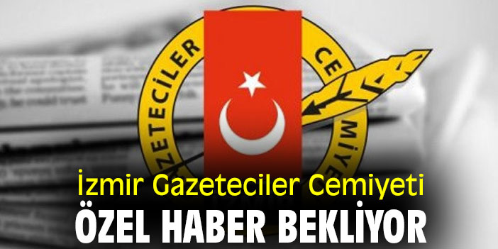İzmir Gazeteciler Cemiyeti, özel haber bekliyor