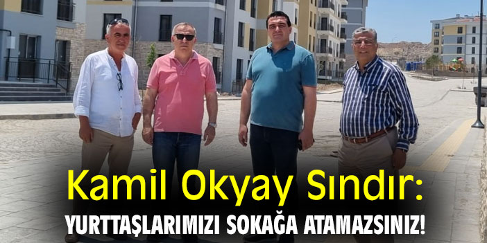 Kamil Okyay Sındır: Yurttaşlarımızı sokağa atamazsınız!