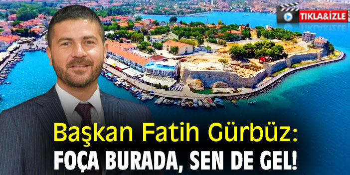 Başkan Fatih Gürbüz: Foça burada, sen de gel!