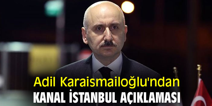 Adil Karaismailoğlu'ndan Kanal İstanbul açıklaması
