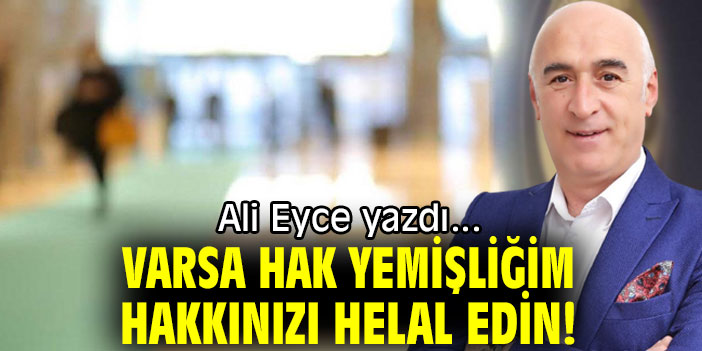 VARSA HAK YEMİŞLİĞİM HAKKINIZI HELAL EDİN!
