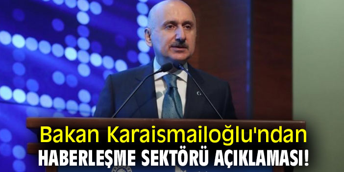 Bakan Karaismailoğlu'ndan haberleşme sektörü açıklaması!
