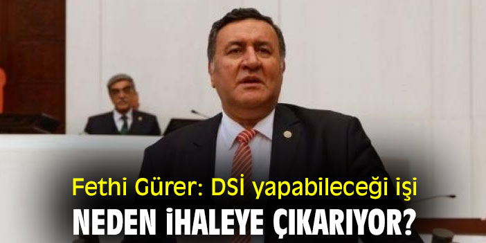 Fethi Gürer: DSİ yapabileceği işi neden ihaleye çıkarıyor?