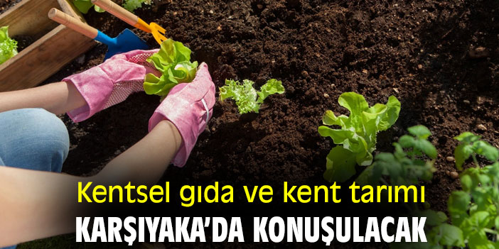 Kentsel gıda ve kent tarımı Karşıyaka’da konuşulacak
