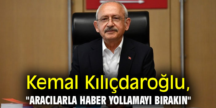 Kemal Kılıçdaroğlu, "Aracılarla haber yollamayı bırakın"
