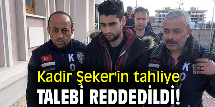 Kadir Şeker'in tahliye talebi reddedildi!