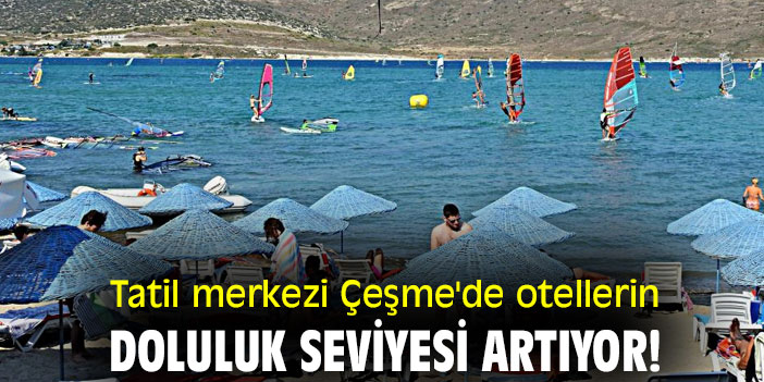 Tatil merkezi Çeşme'de otellerin doluluk seviyesi artıyor!
