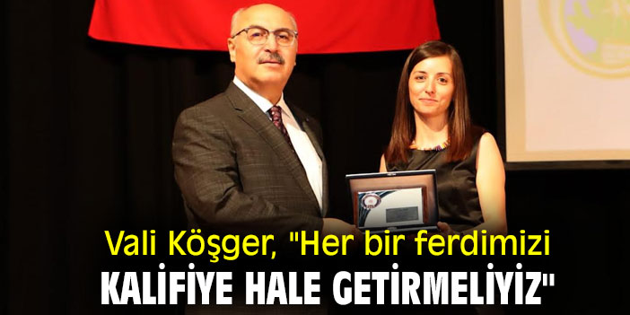 Vali Köşger, "Her bir ferdimizi kalifiye hale getirmeliyiz"