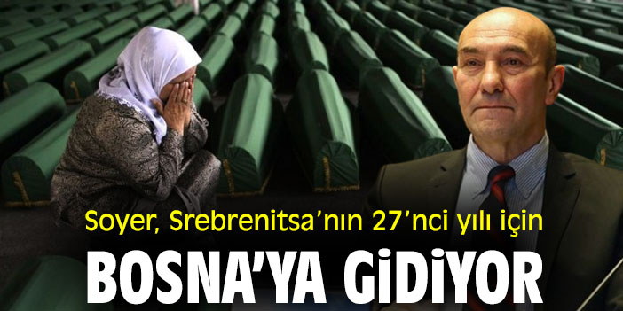 Soyer, Srebrenitsa Katliamı’nın 27’nci yılı için Bosna’ya gidiyor