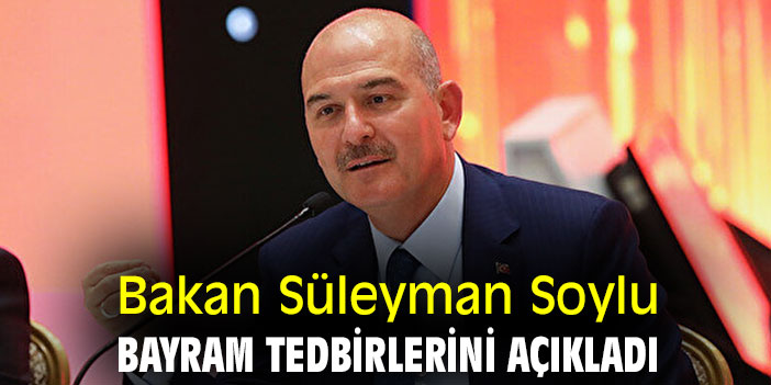 Bakan Süleyman Soylu, bayram tedbirlerini açıkladı