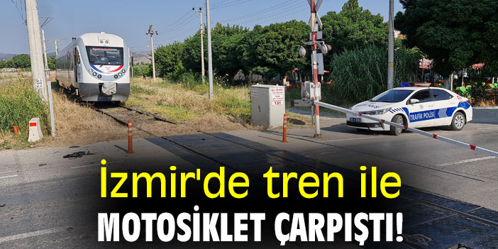 İzmir'de tren ile motosiklet çarpıştı!