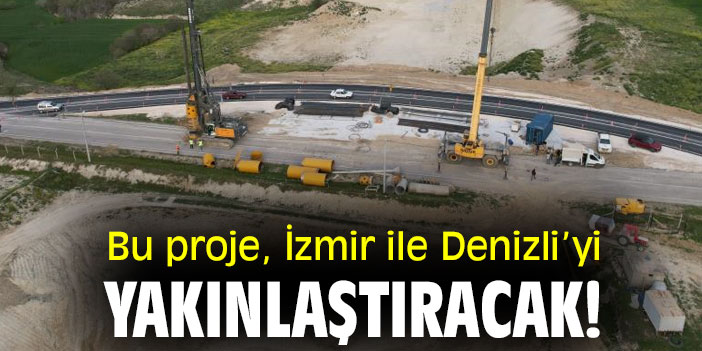 Bu proje, İzmir ile Denizli’yi yakınlaştıracak!