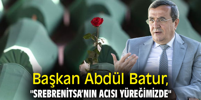 Başkan Abdül Batur, "Srebrenitsa’nın acısı yüreğimizde"