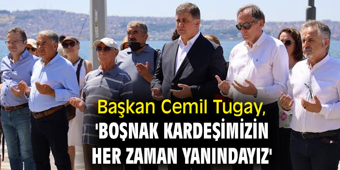 Başkan Cemil Tugay, 'Boşnak kardeşimizin her zaman yanındayız'