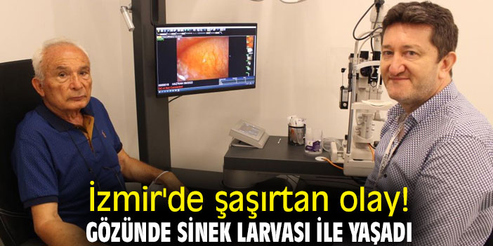 İzmir'de şaşırtan olay! Gözünde sinek larvası ile yaşadı