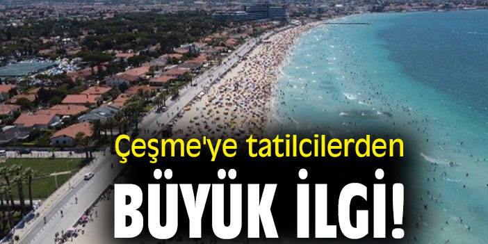 Çeşme'ye tatilcilerden büyük ilgi!