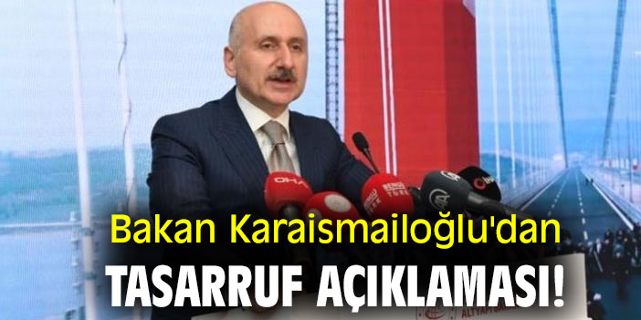 Bakan Karaismailoğlu'dan tasarruf açıklaması!