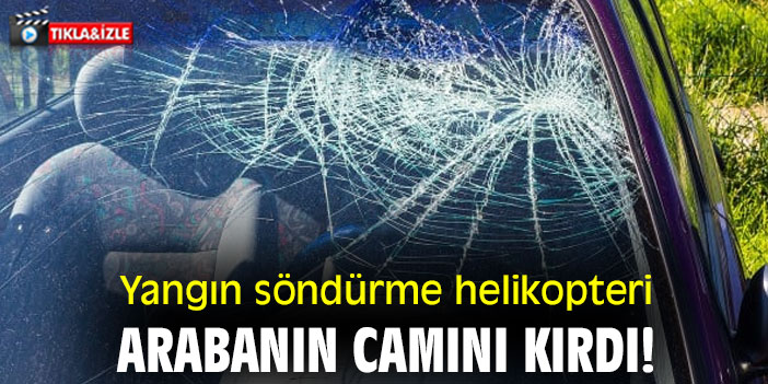 Yangın söndürme helikopteri arabanın camını kırdı!
